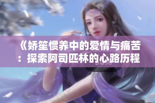 《嬌笙慣養(yǎng)中的愛情與痛苦：探索阿司匹林的心路歷程》