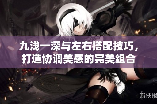 九淺一深與左右搭配技巧，打造協(xié)調美感的完美組合