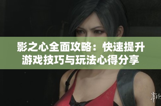 影之心全面攻略：快速提升游戲技巧與玩法心得分享