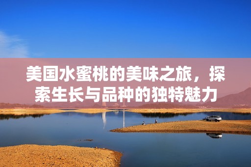 美國水蜜桃的美味之旅，探索生長與品種的獨特魅力