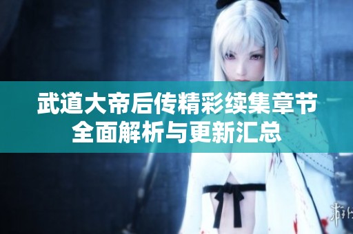 武道大帝后傳精彩續(xù)集章節(jié)全面解析與更新匯總