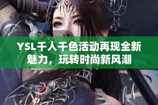 YSL千人千色活動(dòng)再現(xiàn)全新魅力，玩轉(zhuǎn)時(shí)尚新風(fēng)潮