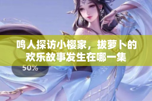 鳴人探訪小櫻家，拔蘿卜的歡樂(lè)故事發(fā)生在哪一集