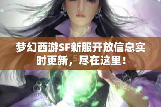 夢幻西游SF新服開放信息實(shí)時更新，盡在這里！