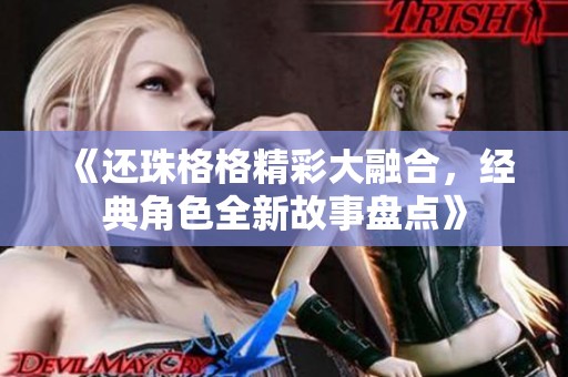 《還珠格格精彩大融合，經典角色全新故事盤點》