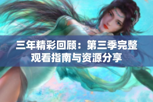 三年精彩回顧：第三季完整觀看指南與資源分享