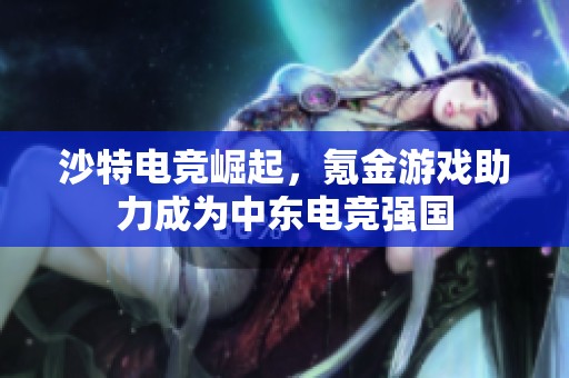 沙特電競(jìng)崛起，氪金游戲助力成為中東電競(jìng)強(qiáng)國(guó)