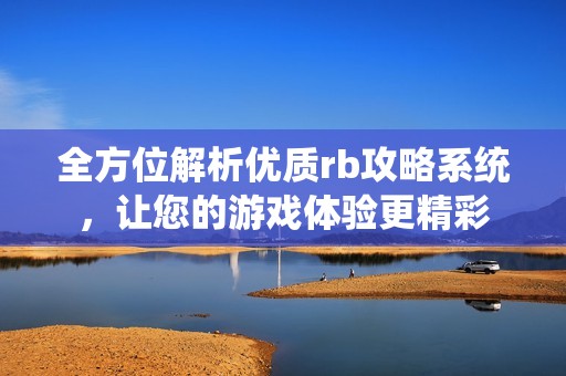 全方位解析優(yōu)質(zhì)rb攻略系統(tǒng)，讓您的游戲體驗(yàn)更精彩