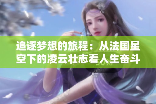 追逐夢(mèng)想的旅程：從法國(guó)星空下的凌云壯志看人生奮斗