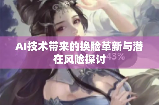 AI技術(shù)帶來(lái)的換臉革新與潛在風(fēng)險(xiǎn)探討 AI技術(shù)帶來(lái)的換臉革新與潛在風(fēng)險(xiǎn)探討