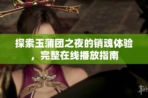 探索玉蒲團(tuán)之夜的銷魂體驗(yàn)，完整在線播放指南