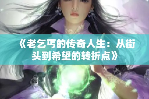 《老乞丐的傳奇人生：從街頭到希望的轉(zhuǎn)折點》