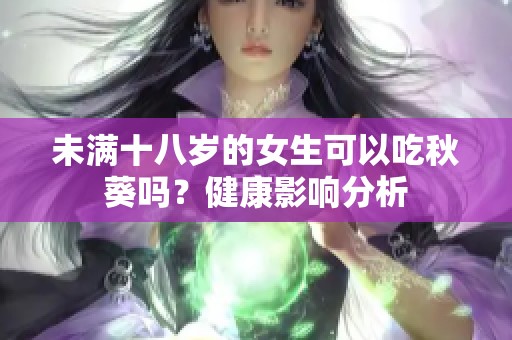 未滿十八歲的女生可以吃秋葵嗎？健康影響分析