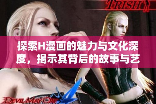 探索H漫畫的魅力與文化深度，揭示其背后的故事與藝術(shù)價值