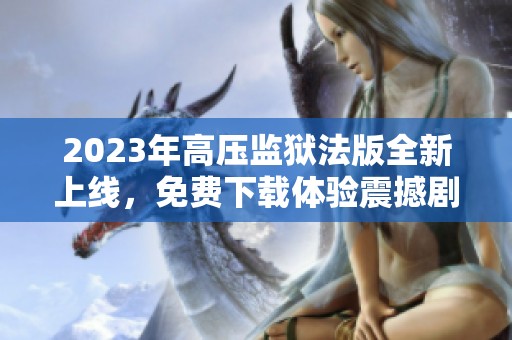2023年高壓監(jiān)獄法版全新上線，免費(fèi)下載體驗震撼劇情