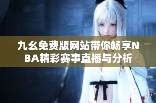 九幺免費版網(wǎng)站帶你暢享NBA精彩賽事直播與分析