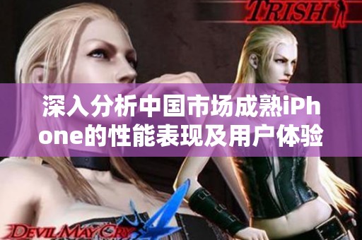 深入分析中國市場成熟iPhone的性能表現(xiàn)及用戶體驗(yàn)