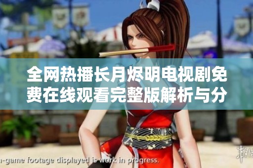 全網(wǎng)熱播長(zhǎng)月?tīng)a明電視劇免費(fèi)在線觀看完整版解析與分享