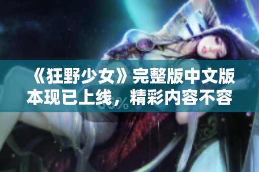 《狂野少女》完整版中文版本現(xiàn)已上線，精彩內(nèi)容不容錯過