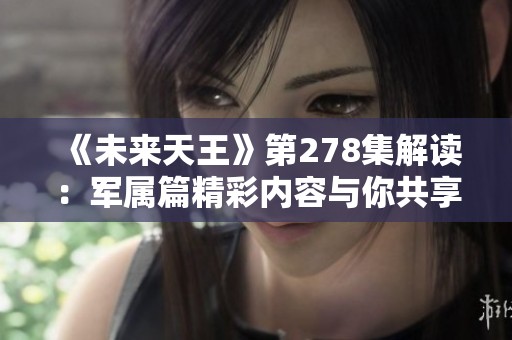 《未來(lái)天王》第278集解讀：軍屬篇精彩內(nèi)容與你共享