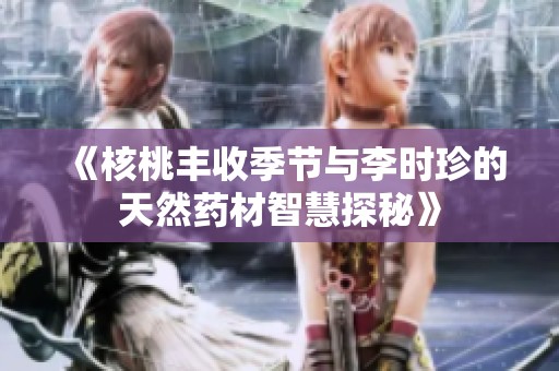 《核桃豐收季節(jié)與李時(shí)珍的天然藥材智慧探秘》