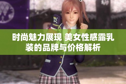 時(shí)尚魅力展現(xiàn) 美女性感露乳裝的品牌與價(jià)格解析