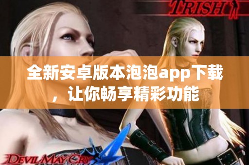 全新安卓版本泡泡app下載，讓你暢享精彩功能