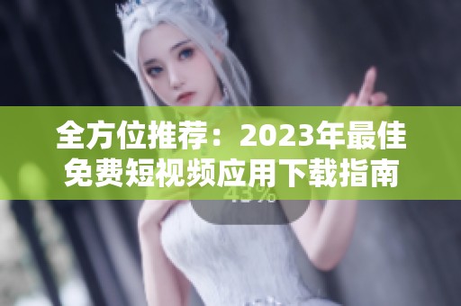 全方位推薦：2023年最佳免費短視頻應用下載指南
