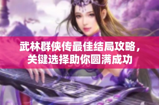 武林群俠傳最佳結(jié)局攻略，關(guān)鍵選擇助你圓滿成功