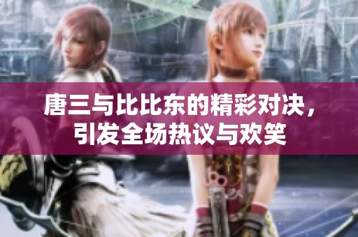 唐三與比比東的精彩對決，引發(fā)全場熱議與歡笑