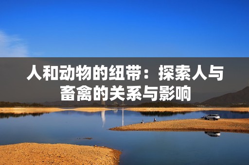 人和動物的紐帶：探索人與畜禽的關(guān)系與影響