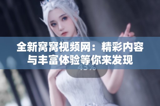 全新窩窩視頻網(wǎng)：精彩內(nèi)容與豐富體驗(yàn)等你來發(fā)現(xiàn)