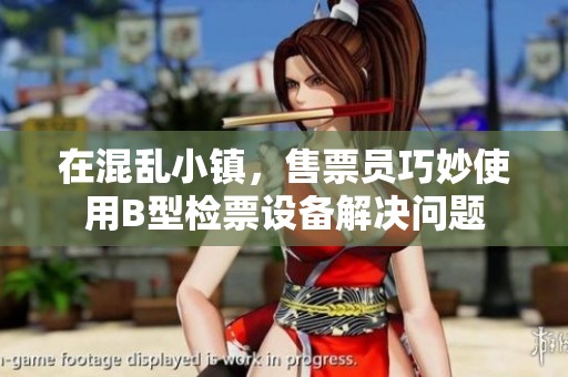 在混亂小鎮(zhèn)，售票員巧妙使用B型檢票設(shè)備解決問(wèn)題