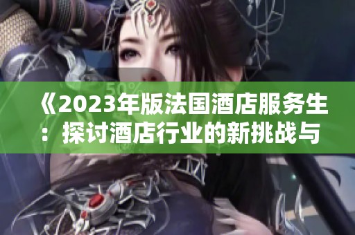 《2023年版法國(guó)酒店服務(wù)生：探討酒店行業(yè)的新挑戰(zhàn)與機(jī)遇》