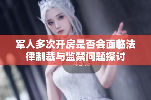 軍人多次開房是否會面臨法律制裁與監(jiān)禁問題探討