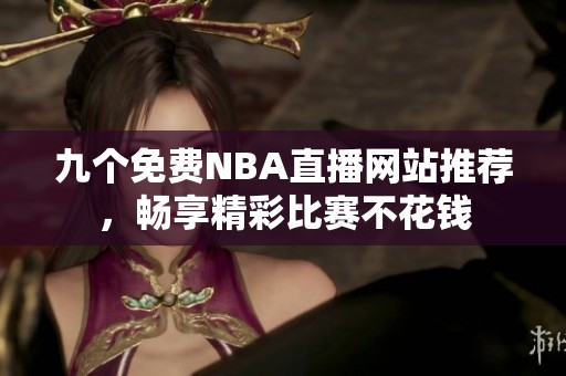 九個免費NBA直播網(wǎng)站推薦，暢享精彩比賽不花錢