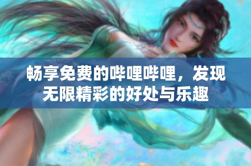 暢享免費(fèi)的嗶哩嗶哩，發(fā)現(xiàn)無限精彩的好處與樂趣