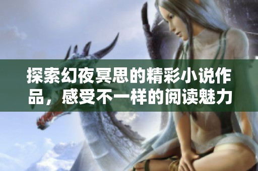 探索幻夜冥思的精彩小說作品，感受不一樣的閱讀魅力