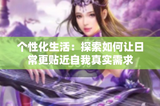個(gè)性化生活：探索如何讓日常更貼近自我真實(shí)需求