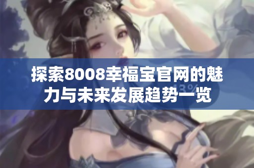 探索8008幸福寶官網(wǎng)的魅力與未來(lái)發(fā)展趨勢(shì)一覽