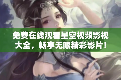 免費(fèi)在線觀看星空視頻影視大全，暢享無限精彩影片！
