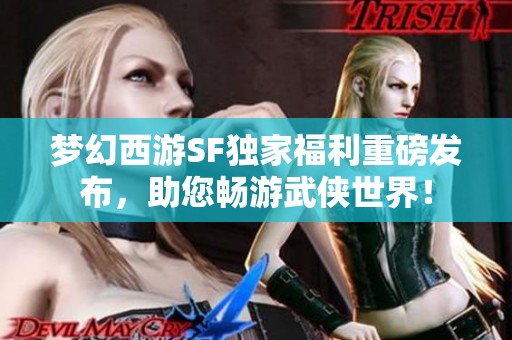 夢(mèng)幻西游SF獨(dú)家福利重磅發(fā)布，助您暢游武俠世界！