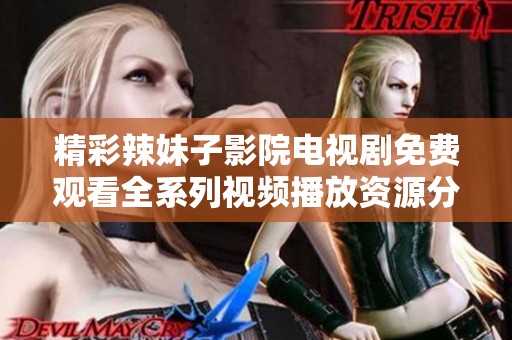 精彩辣妹子影院電視劇免費觀看全系列視頻播放資源分享