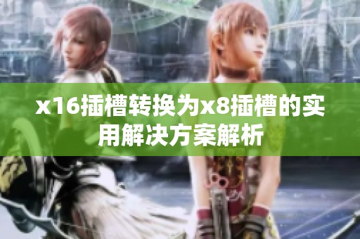 x16插槽轉(zhuǎn)換為x8插槽的實(shí)用解決方案解析