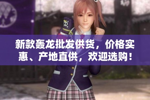 新款轟龍批發(fā)供貨，價格實惠、產(chǎn)地直供，歡迎選購！