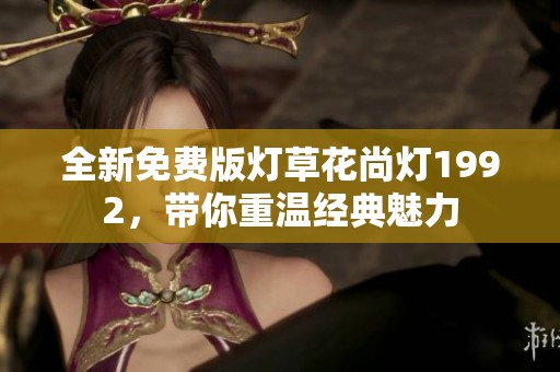 全新免費版燈草花尚燈1992，帶你重溫經(jīng)典魅力