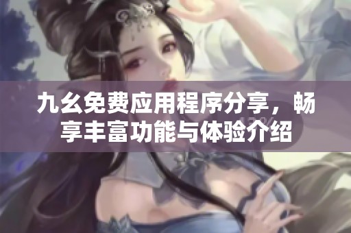 九幺免費應用程序分享，暢享豐富功能與體驗介紹