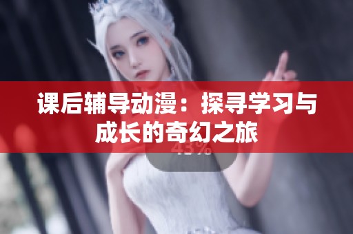 課后輔導(dǎo)動(dòng)漫：探尋學(xué)習(xí)與成長(zhǎng)的奇幻之旅