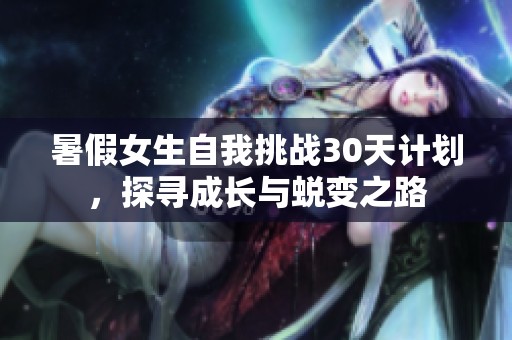 暑假女生自我挑戰(zhàn)30天計劃，探尋成長與蛻變之路
