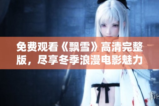 免費觀看《飄雪》高清完整版，盡享冬季浪漫電影魅力